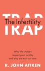 Infertility Trap : Why Life Choices Impact your Fertility and Why We Must Act Now - eBook