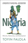 Understanding Modern Nigeria : Ethnicity, Democracy, and Development - eBook