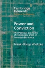 Power and Conviction : The Political Economy of Missionary Work in Colonial-Era Africa - Book