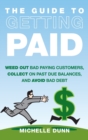 The Guide to Getting Paid : Weed Out Bad Paying Customers, Collect on Past Due Balances, and Avoid Bad Debt - Book