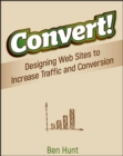 Convert! : Designing Web Sites to Increase Traffic and Conversion - eBook