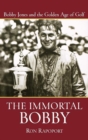 The Immortal Bobby : Bobby Jones and the Golden Age of Golf - eBook