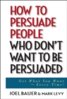 How to Persuade People Who Don't Want to be Persuaded : Get What You Want -- Every Time! - eBook