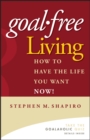 Goal-Free Living : How to Have the Life You Want NOW! - eBook