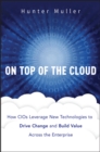 On Top of the Cloud : How CIOs Leverage New Technologies to Drive Change and Build Value Across the Enterprise - Book