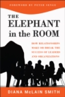 Elephant in the Room : How Relationships Make or Break the Success of Leaders and Organizations - eBook
