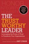 The Trustworthy Leader : Leveraging the Power of Trust to Transform Your Organization - eBook
