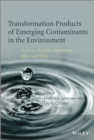 Transformation Products of Emerging Contaminants in the Environment : Analysis, Processes, Occurrence, Effects and Risks - eBook