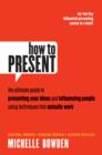How to Present : The Ultimate Guide to Presenting Your Ideas and Influencing People Using Techniques that Actually Work - eBook