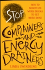 Stop Complainers and Energy Drainers : How to Negotiate Work Drama to Get More Done - Book