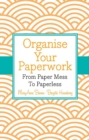 Organise Your Paperwork : From Paper Mess To Paperless - Book