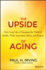 The Upside of Aging : How Long Life Is Changing the World of Health, Work, Innovation, Policy, and Purpose - eBook