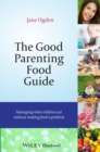 The Good Parenting Food Guide : Managing What Children Eat Without Making Food a Problem - eBook