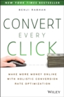 Convert Every Click : Make More Money Online with Holistic Conversion Rate Optimization - Book