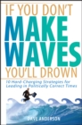If You Don't Make Waves, You'll Drown : 10 Hard-Charging Strategies for Leading in Politically Correct Times - eBook