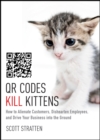 QR Codes Kill Kittens : How to Alienate Customers, Dishearten Employees, and Drive Your Business into the Ground - eBook