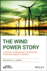 The Wind Power Story : A Century of Innovation that Reshaped the Global Energy Landscape - Book