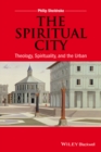 The Spiritual City : Theology, Spirituality, and the Urban - Book