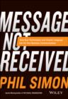 Message Not Received : Why Business Communication Is Broken and How to Fix It - Book