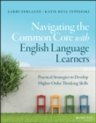 Navigating the Common Core with English Language Learners : Practical Strategies to Develop Higher-Order Thinking Skills - eBook