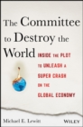 The Committee to Destroy the World : Inside the Plot to Unleash a Super Crash on the Global Economy - Book