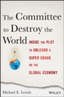 The Committee to Destroy the World : Inside the Plot to Unleash a Super Crash on the Global Economy - eBook