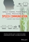 Single Channel Phase-Aware Signal Processing in Speech Communication : Theory and Practice - Book
