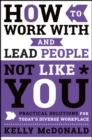 How to Work With and Lead People Not Like You : Practical Solutions for Today's Diverse Workplace - Book