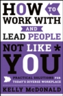 How to Work With and Lead People Not Like You : Practical Solutions for Today's Diverse Workplace - eBook