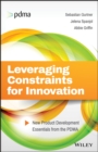 Leveraging Constraints for Innovation : New Product Development Essentials from the PDMA - Book