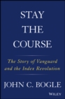 Stay the Course : The Story of Vanguard and the Index Revolution - eBook
