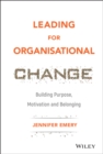 Leading for Organisational Change : Building Purpose, Motivation and Belonging - Book