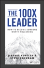 The 100X Leader : How to Become Someone Worth Following - Book