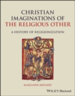 Christian Imaginations of the Religious Other : A History of Religionization - Book