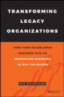 Transforming Legacy Organizations : Turn your Established Business into an Innovation Champion to Win the Future - Book