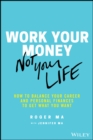 Work Your Money, Not Your Life : How to Balance Your Career and Personal Finances to Get What You Want - eBook