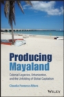 Producing Mayaland : Colonial Legacies, Urbanization, and the Unfolding of Global Capitalism - Book