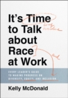 It's Time to Talk about Race at Work : Every Leader's Guide to Making Progress on Diversity, Equity, and Inclusion - Book