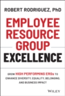 Employee Resource Group Excellence : Grow High Performing ERGs to Enhance Diversity, Equality, Belonging, and Business Impact - eBook