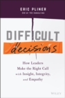 Difficult Decisions : How Leaders Make the Right Call with Insight, Integrity, and Empathy - Book