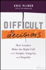 Difficult Decisions : How Leaders Make the Right Call with Insight, Integrity, and Empathy - eBook