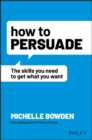 How to Persuade : The Skills You Need to Get What You Want - eBook