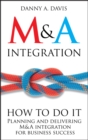 M&A Integration : How To Do It. Planning and delivering M&A integration for business success - Book