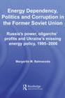 Energy Dependency, Politics and Corruption in the Former Soviet Union : Russia's Power, Oligarchs' Profits and Ukraine's Missing Energy Policy, 1995-2006 - eBook