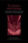 On Deaths and Endings : Psychoanalysts' Reflections on Finality, Transformations and New Beginnings - eBook