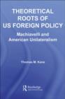 Theoretical Roots of US Foreign Policy : Machiavelli and American Unilateralism - eBook