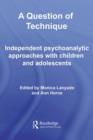 A Question of Technique : Independent Psychoanalytic Approaches with Children and Adolescents - eBook