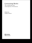 Consuming Books : The Marketing and Consumption of Literature - eBook