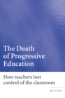 The Death of Progressive Education : How Teachers Lost Control of the Classroom - eBook