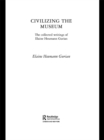 Civilizing the Museum : The Collected Writings of Elaine Heumann Gurian - eBook